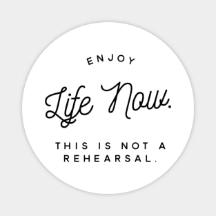 enjoy life now this is not a rehearsal Magnet